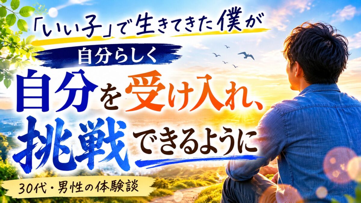 「いい子」で生きてきた私が、自分らしく挑戦できるようになるまで
